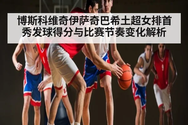 博斯科维奇伊萨奇巴希土超女排首秀发球得分与比赛节奏变化解析