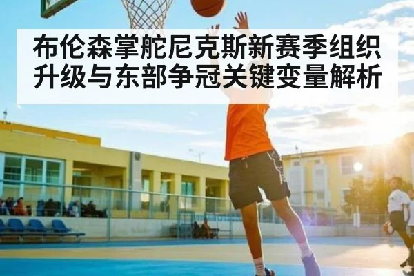 布伦森掌舵尼克斯新赛季组织升级与东部争冠关键变量解析